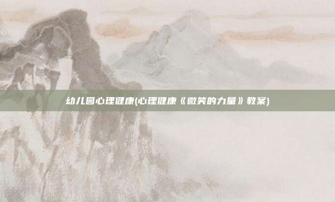 幼儿园心理健康(心理健康《微笑的力量》教案)