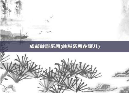 成都熊猫乐园(熊猫乐园在哪儿)