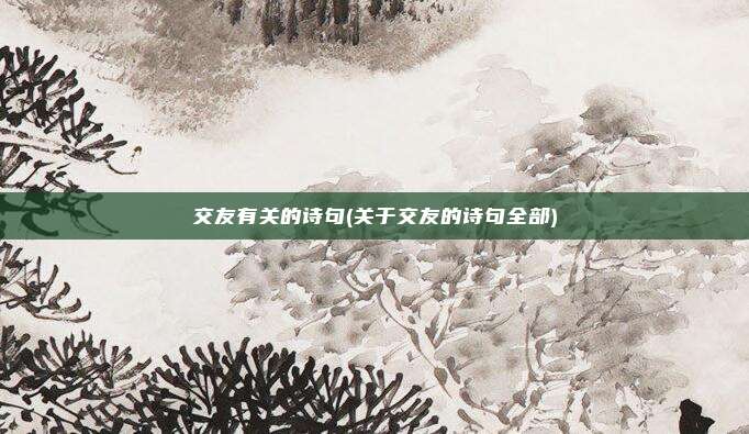 交友有关的诗句(关于交友的诗句全部)