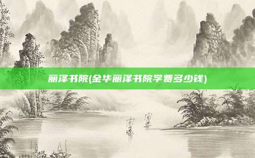 丽泽书院(金华丽泽书院学费多少钱)