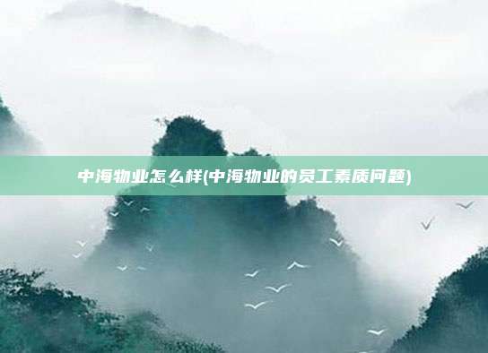 中海物业怎么样(中海物业的员工素质问题)