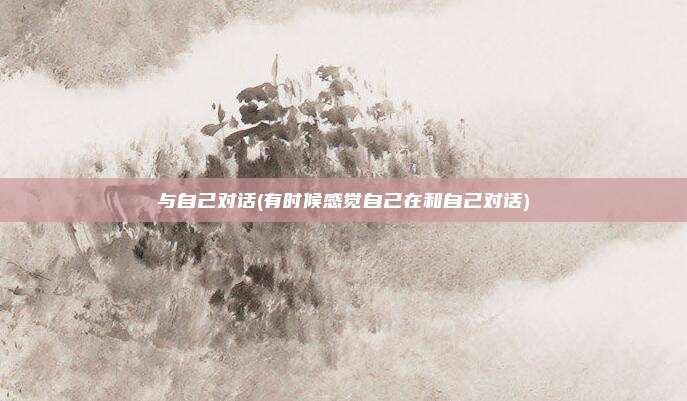 与自己对话(有时候感觉自己在和自己对话)