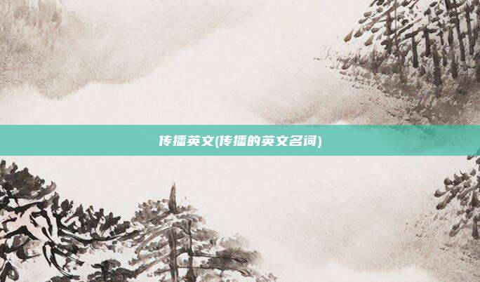 传播英文(传播的英文名词)