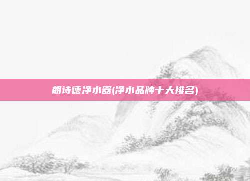 朗诗德净水器(净水品牌十大排名)