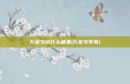 万圣节送什么糖果(万圣节零食)