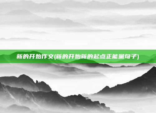 新的开始作文(新的开始新的起点正能量句子)