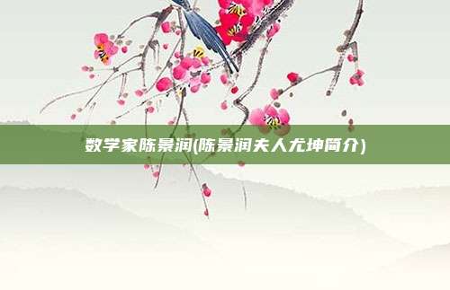 数学家陈景润(陈景润夫人尤坤简介)