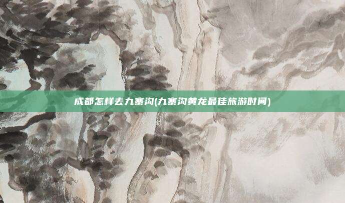 成都怎样去九寨沟(九寨沟黄龙最佳旅游时间)