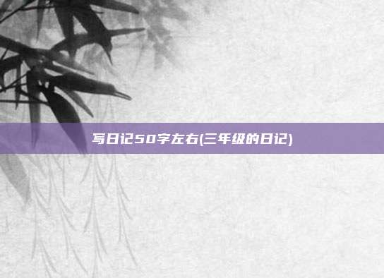 写日记50字左右(三年级的日记)