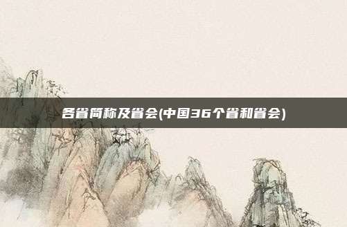 各省简称及省会(中国36个省和省会)