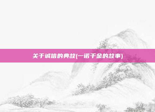 关于诚信的典故(一诺千金的故事)