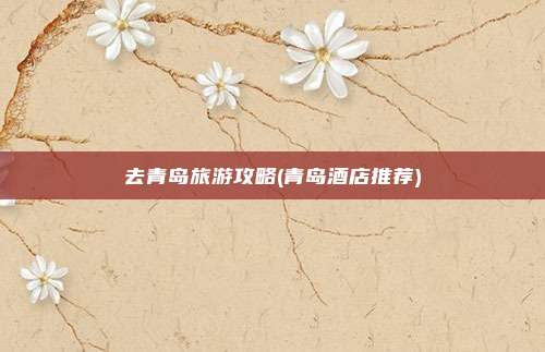 去青岛旅游攻略(青岛酒店推荐)