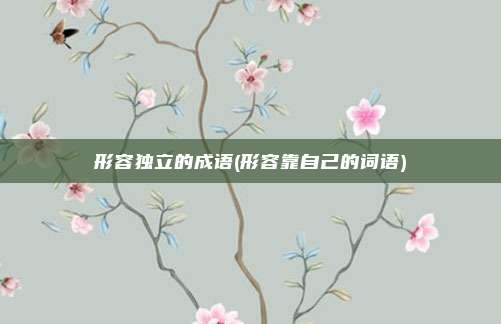 形容独立的成语(形容靠自己的词语)