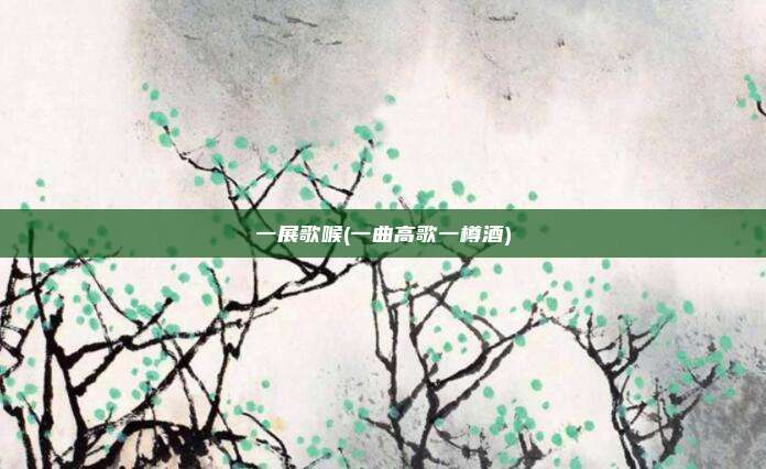 一展歌喉(一曲高歌一樽酒)