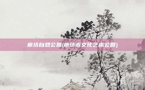 廊坊自然公园(廊坊市文化艺术公园)
