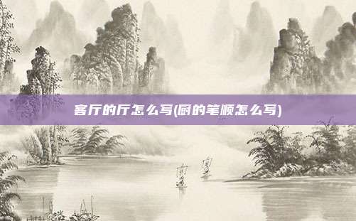 客厅的厅怎么写(厨的笔顺怎么写)