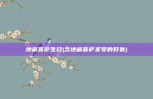 地藏菩萨生日(念地藏菩萨圣号的好处)