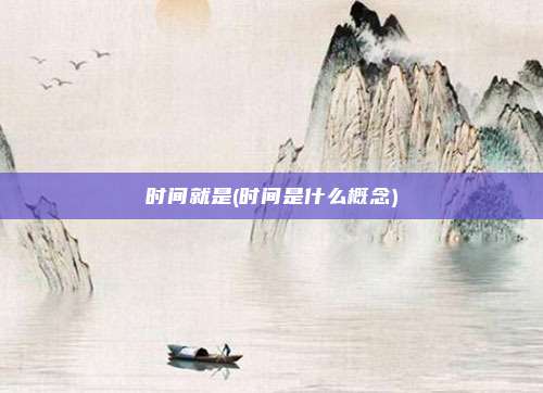 时间就是(时间是什么概念)