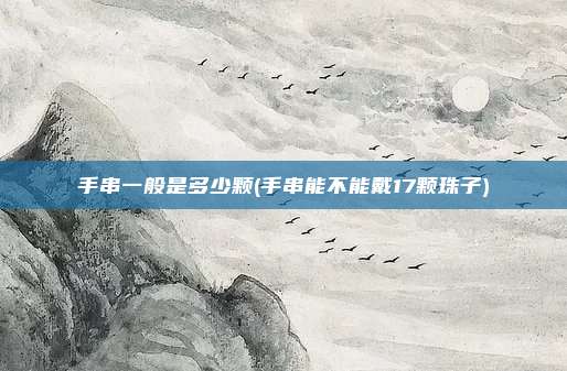 手串一般是多少颗(手串能不能戴17颗珠子)