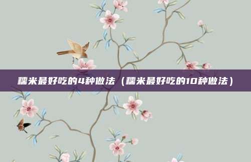 糯米最好吃的4种做法（糯米最好吃的10种做法）