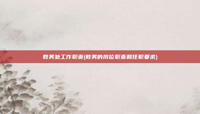 教务处工作职责(教务的岗位职责和任职要求)