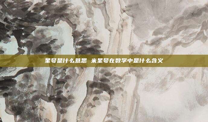 星号是什么意思 米星号在数学中是什么含义