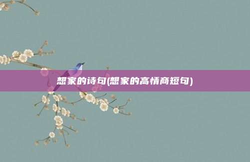 想家的诗句(想家的高情商短句)