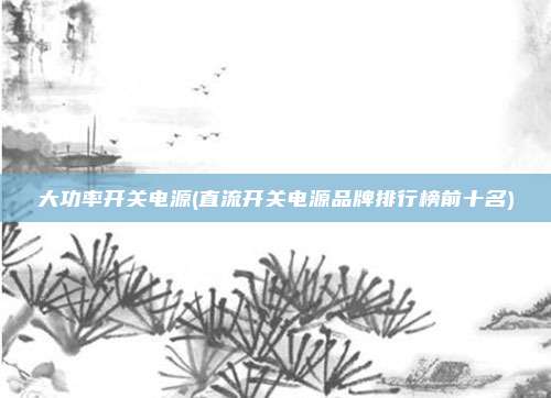 大功率开关电源(直流开关电源品牌排行榜前十名)