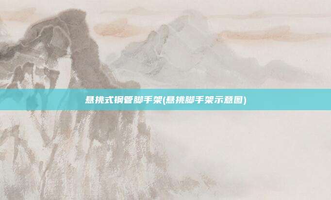 悬挑式钢管脚手架(悬挑脚手架示意图)