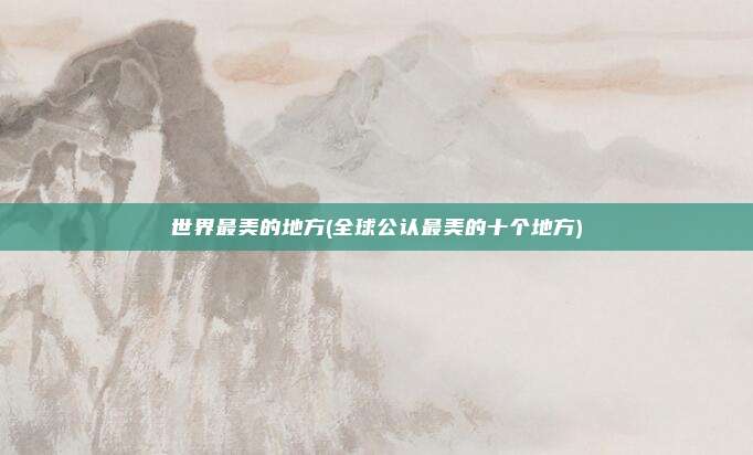 世界最美的地方(全球公认最美的十个地方)