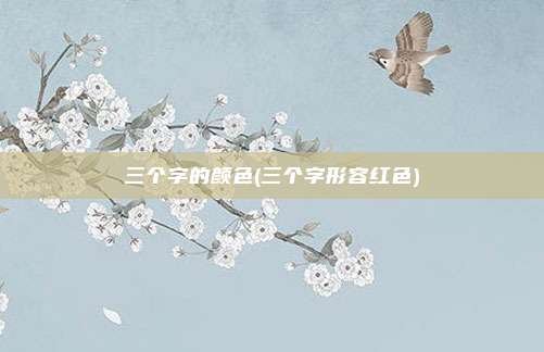 三个字的颜色(三个字形容红色)