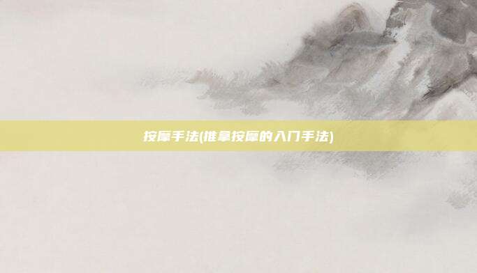 按摩手法(推拿按摩的入门手法)