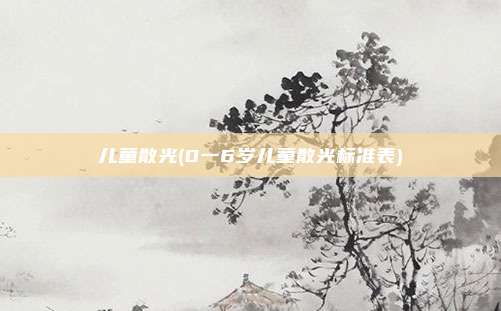 儿童散光(0一6岁儿童散光标准表)