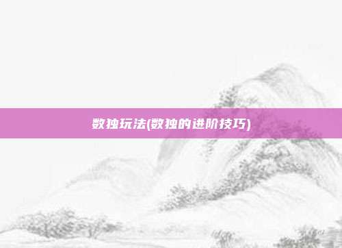 数独玩法(数独的进阶技巧)