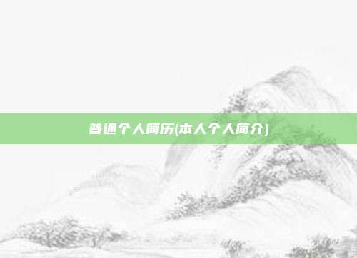 普通个人简历(本人个人简介)