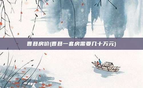 曹县房价(曹县一套房需要几十万元)