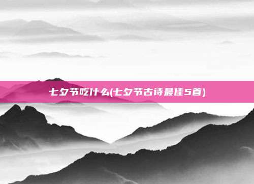 七夕节吃什么(七夕节古诗最佳5首)