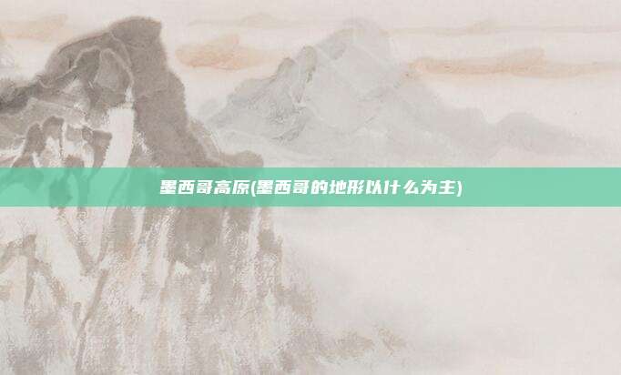 墨西哥高原(墨西哥的地形以什么为主)
