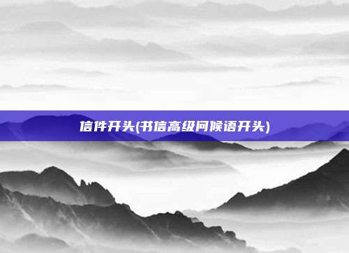 信件开头(书信高级问候语开头)