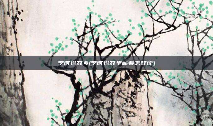李时珍故乡(李时珍故里蕲春怎样读)