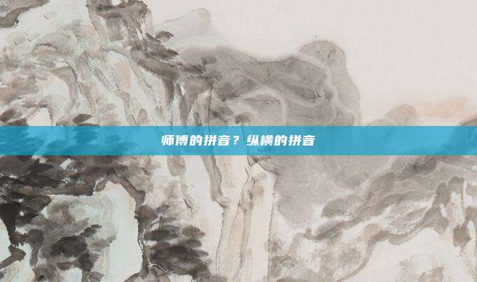 师傅的拼音？纵横的拼音