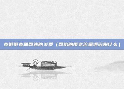 宽带带宽和网速的关系（网络的带宽流量通俗指什么）