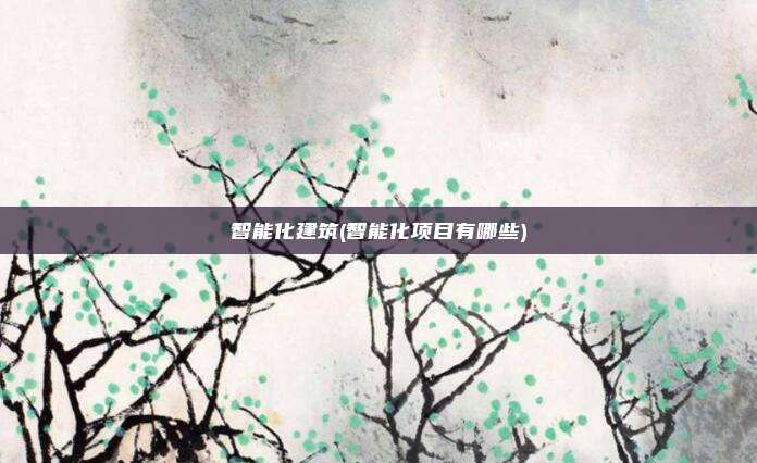 智能化建筑(智能化项目有哪些)