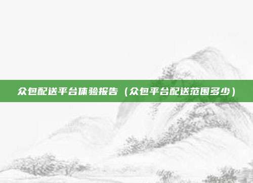 众包配送平台体验报告（众包平台配送范围多少）