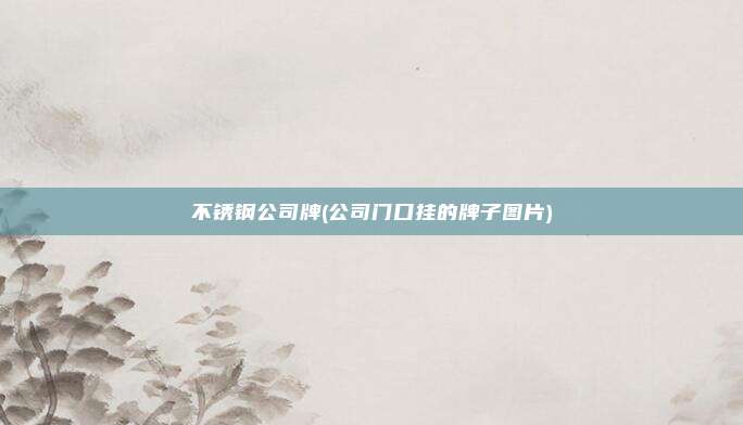 不锈钢公司牌(公司门口挂的牌子图片)