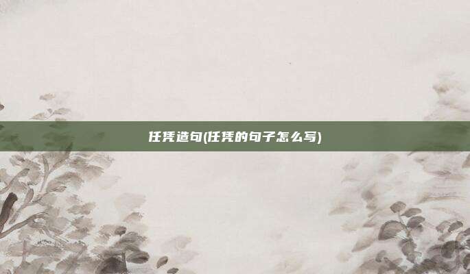 任凭造句(任凭的句子怎么写)