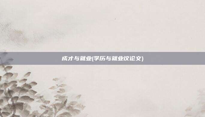 成才与就业(学历与就业议论文)