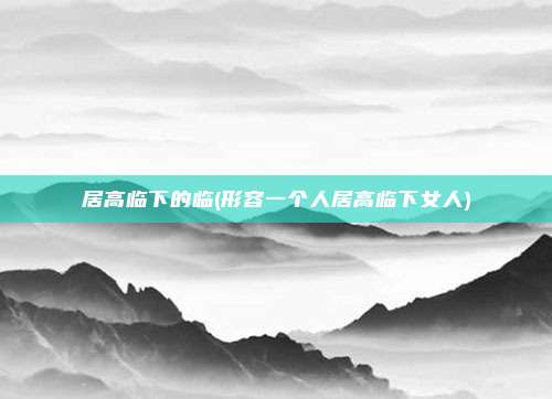 居高临下的临(形容一个人居高临下女人)