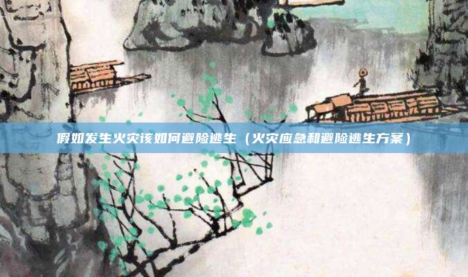 假如发生火灾该如何避险逃生（火灾应急和避险逃生方案）