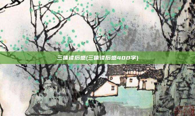 三体读后感(三体读后感400字)